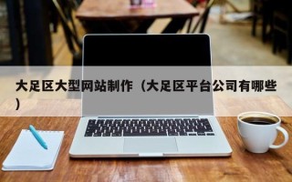 阳江大足区大型网站制作（大足区平台公司有哪些）
