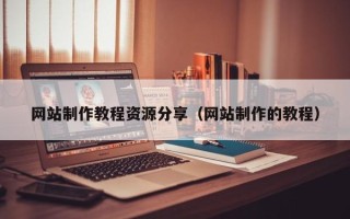 阳江网站制作教程资源分享（网站制作的教程）