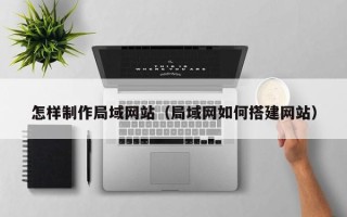 阳江怎样制作局域网站（局域网如何搭建网站）