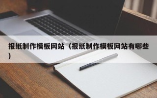 阳江报纸制作模板网站（报纸制作模板网站有哪些）