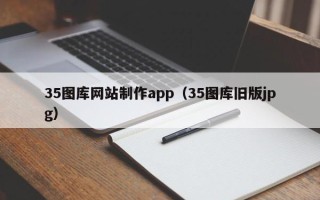 阳江35图库网站制作app（35图库旧版jpg）