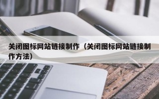 阳江关闭图标网站链接制作（关闭图标网站链接制作方法）