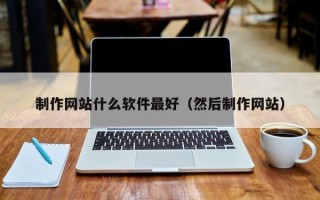 阳江制作网站什么软件最好（然后制作网站）
