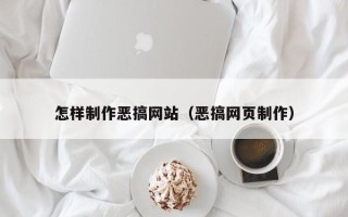 阳江怎样制作恶搞网站（恶搞网页制作）