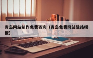 阳江青岛网站制作免费咨询（青岛免费网站建站模板）
