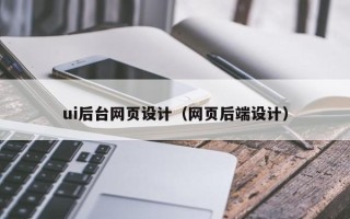 阳江ui后台网页设计（网页后端设计）