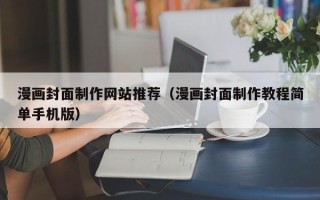 阳江漫画封面制作网站推荐（漫画封面制作教程简单手机版）